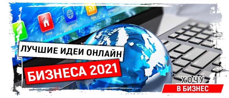 Бизнес онлайн: лучшие 22 идеи бизнеса в интернете в 2021 году